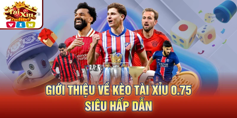 Giới thiệu về kèo tài xỉu 0 75 siêu hấp dẫn