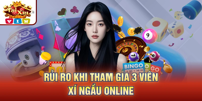 Rủi ro khi tham gia 3 viên xí ngầu online